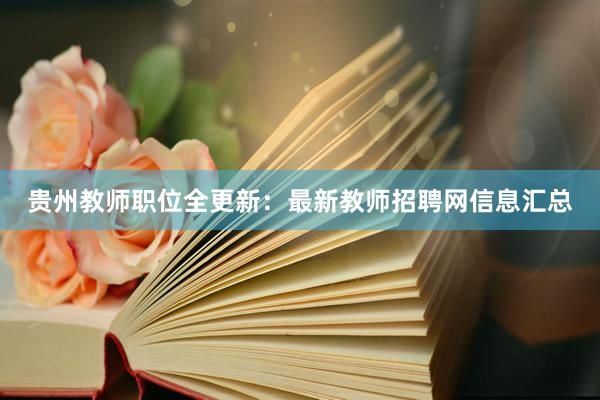 贵州教师职位全更新：最新教师招聘网信息汇总